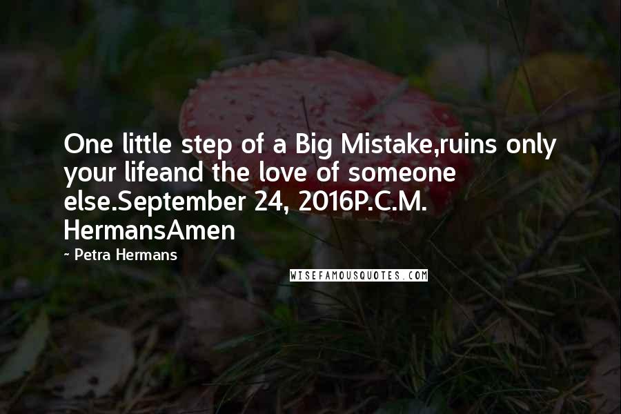 Petra Hermans Quotes: One little step of a Big Mistake,ruins only your lifeand the love of someone else.September 24, 2016P.C.M. HermansAmen