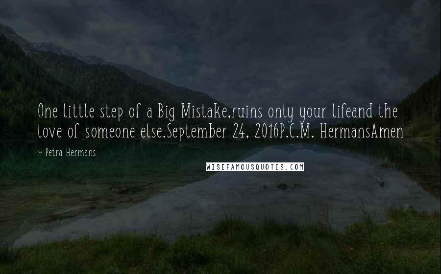 Petra Hermans Quotes: One little step of a Big Mistake,ruins only your lifeand the love of someone else.September 24, 2016P.C.M. HermansAmen