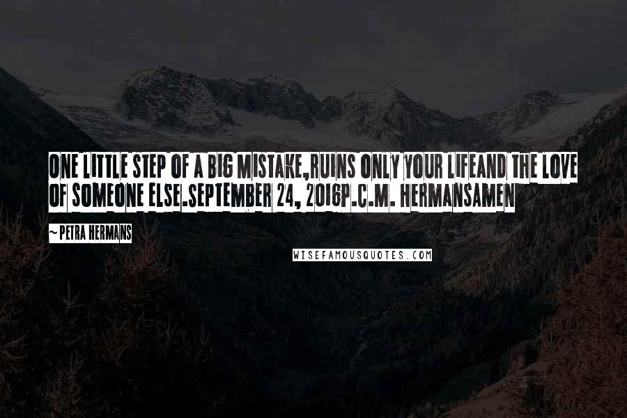 Petra Hermans Quotes: One little step of a Big Mistake,ruins only your lifeand the love of someone else.September 24, 2016P.C.M. HermansAmen