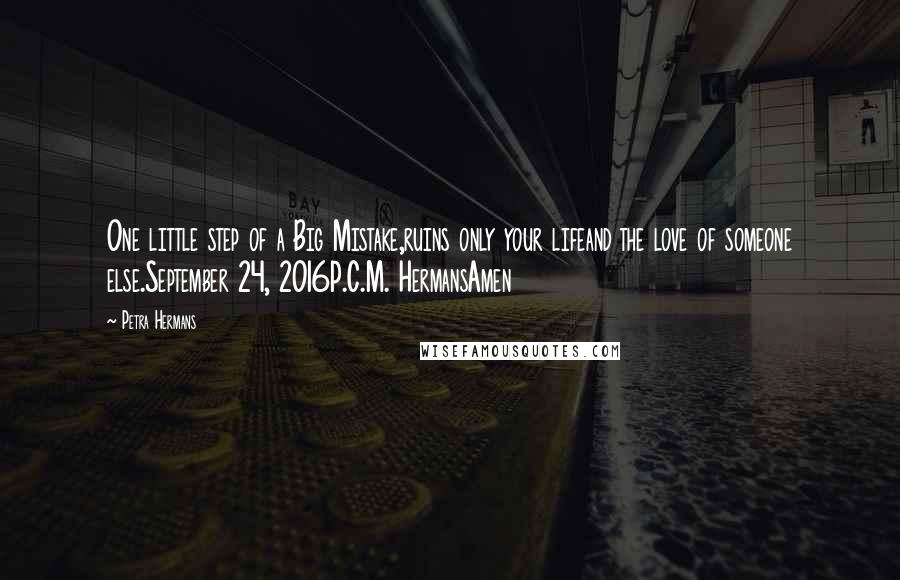 Petra Hermans Quotes: One little step of a Big Mistake,ruins only your lifeand the love of someone else.September 24, 2016P.C.M. HermansAmen