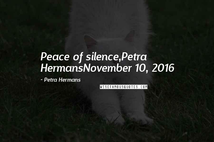 Petra Hermans Quotes: Peace of silence,Petra HermansNovember 10, 2016