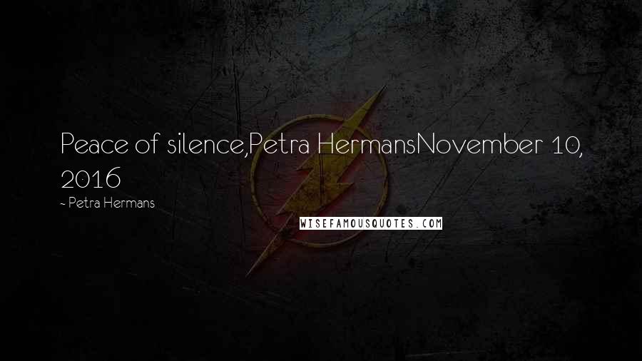 Petra Hermans Quotes: Peace of silence,Petra HermansNovember 10, 2016