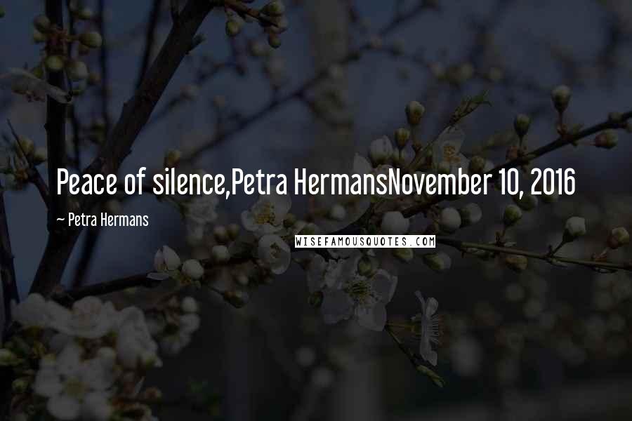 Petra Hermans Quotes: Peace of silence,Petra HermansNovember 10, 2016