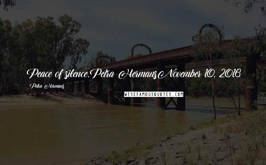 Petra Hermans Quotes: Peace of silence,Petra HermansNovember 10, 2016