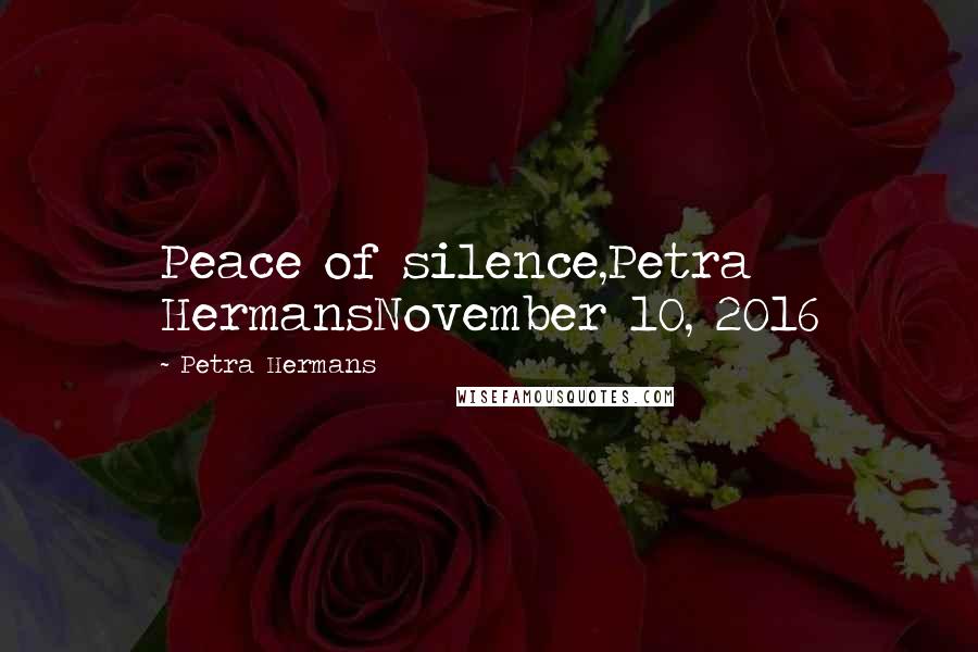 Petra Hermans Quotes: Peace of silence,Petra HermansNovember 10, 2016