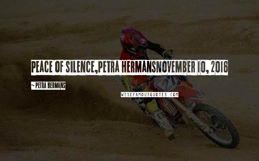 Petra Hermans Quotes: Peace of silence,Petra HermansNovember 10, 2016