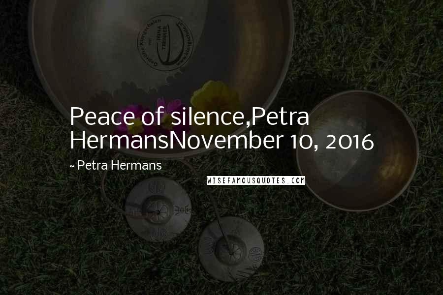 Petra Hermans Quotes: Peace of silence,Petra HermansNovember 10, 2016
