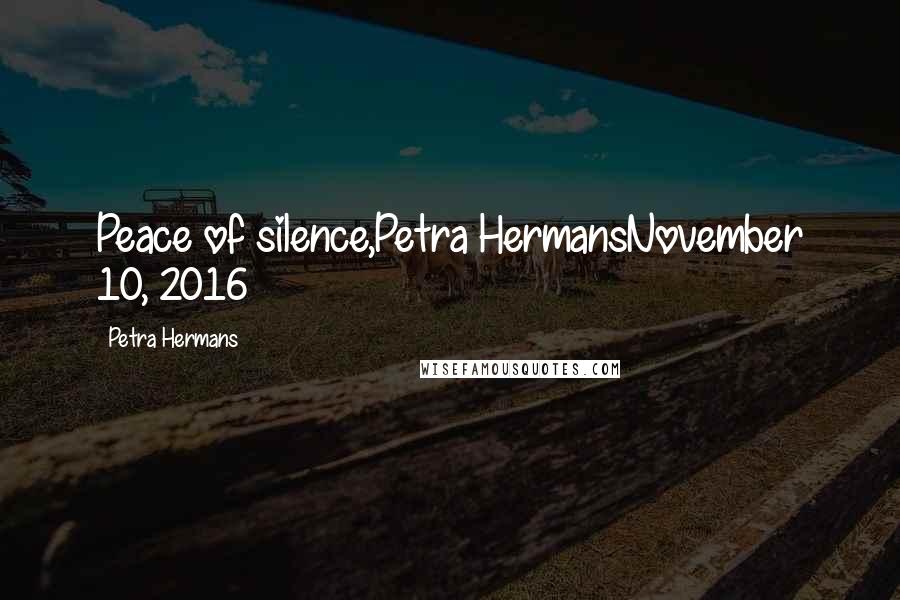 Petra Hermans Quotes: Peace of silence,Petra HermansNovember 10, 2016