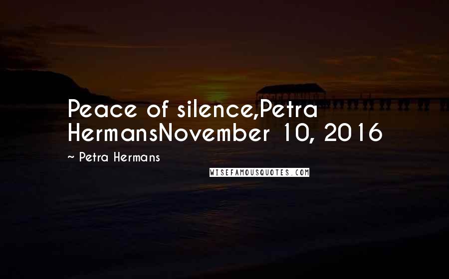 Petra Hermans Quotes: Peace of silence,Petra HermansNovember 10, 2016