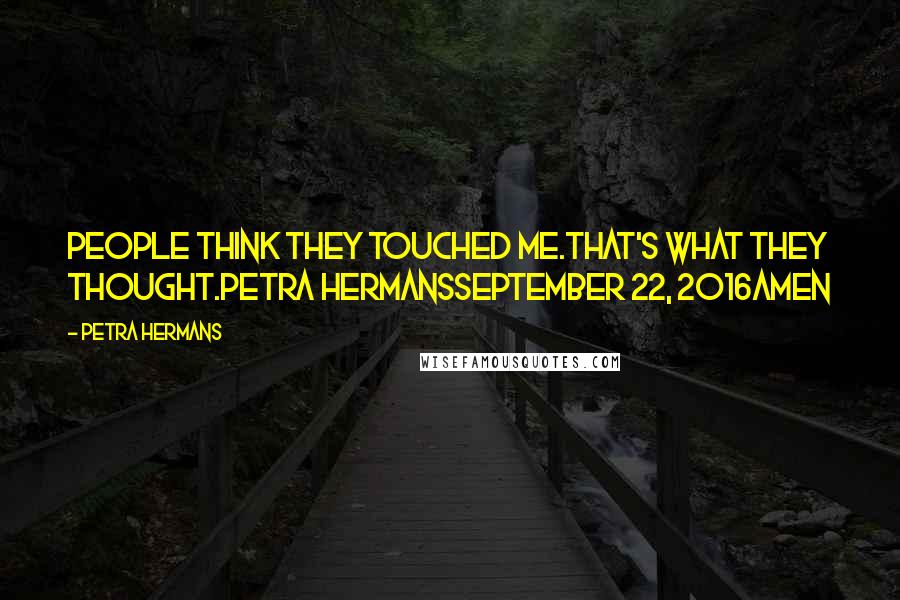 Petra Hermans Quotes: People think they touched me.That's what they thought.Petra HermansSeptember 22, 2016Amen