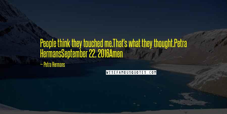 Petra Hermans Quotes: People think they touched me.That's what they thought.Petra HermansSeptember 22, 2016Amen