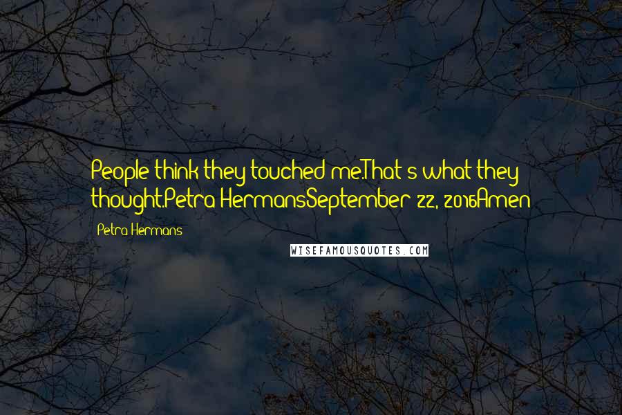 Petra Hermans Quotes: People think they touched me.That's what they thought.Petra HermansSeptember 22, 2016Amen