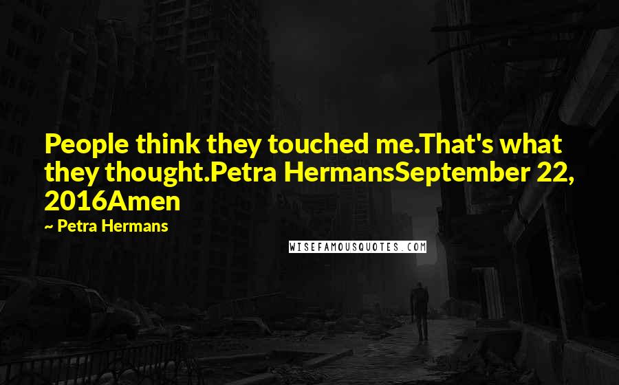 Petra Hermans Quotes: People think they touched me.That's what they thought.Petra HermansSeptember 22, 2016Amen