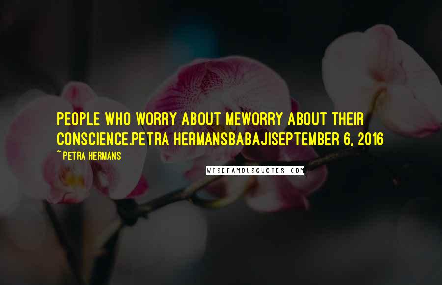 Petra Hermans Quotes: People who worry about meworry about their conscience.Petra HermansBabajiSeptember 6, 2016