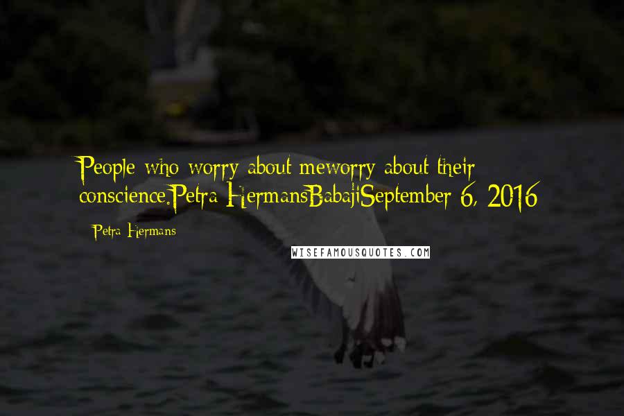 Petra Hermans Quotes: People who worry about meworry about their conscience.Petra HermansBabajiSeptember 6, 2016