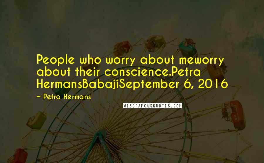 Petra Hermans Quotes: People who worry about meworry about their conscience.Petra HermansBabajiSeptember 6, 2016