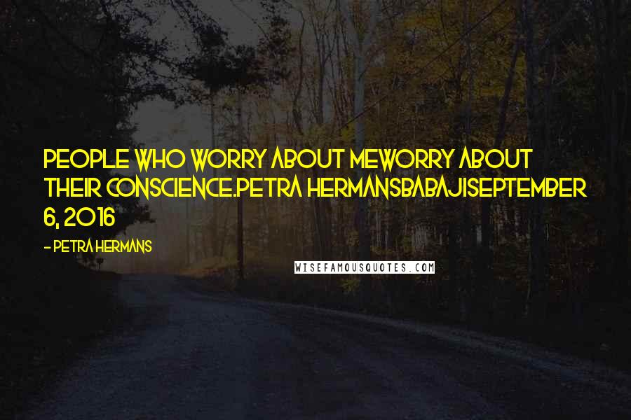 Petra Hermans Quotes: People who worry about meworry about their conscience.Petra HermansBabajiSeptember 6, 2016