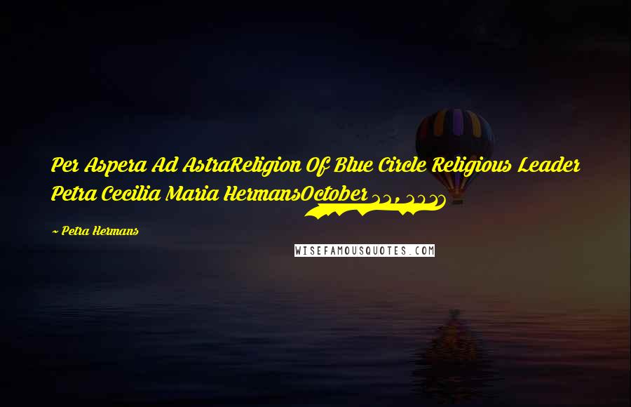 Petra Hermans Quotes: Per Aspera Ad AstraReligion Of Blue Circle Religious Leader Petra Cecilia Maria HermansOctober 22, 2016