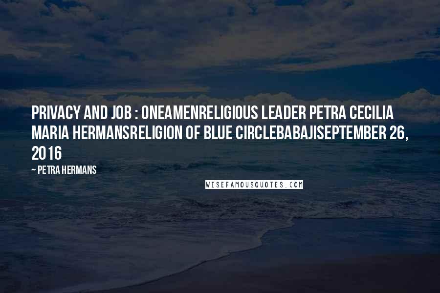 Petra Hermans Quotes: Privacy and Job : OneAmenReligious Leader Petra Cecilia Maria HermansReligion of Blue CircleBabajiSeptember 26, 2016