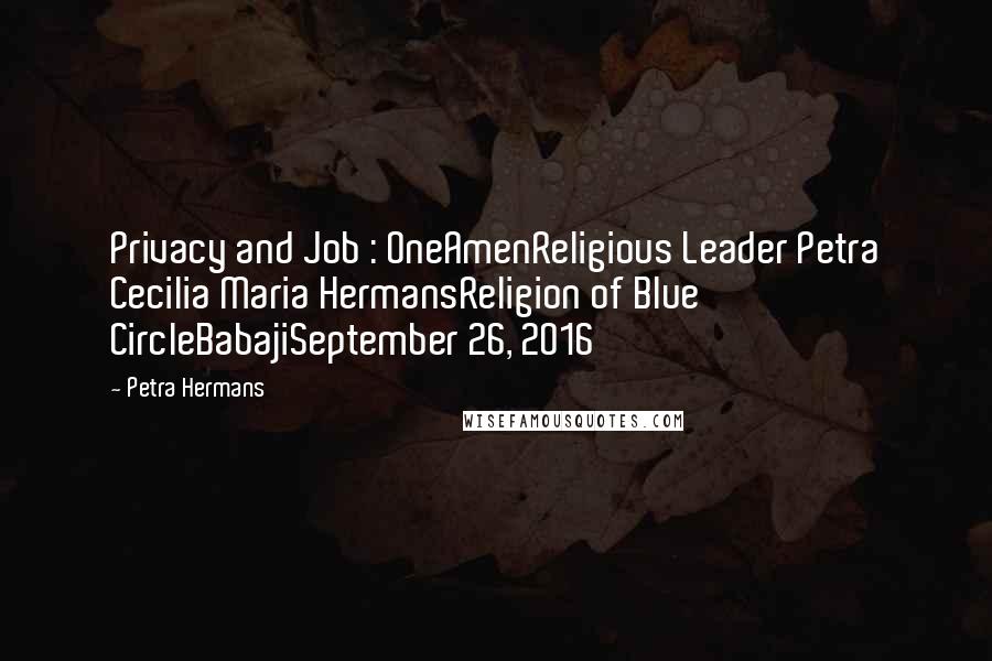 Petra Hermans Quotes: Privacy and Job : OneAmenReligious Leader Petra Cecilia Maria HermansReligion of Blue CircleBabajiSeptember 26, 2016