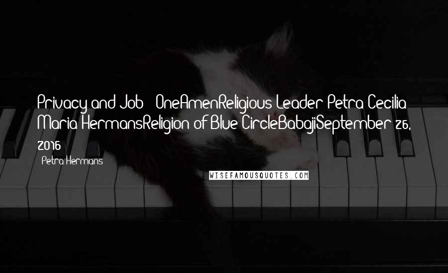 Petra Hermans Quotes: Privacy and Job : OneAmenReligious Leader Petra Cecilia Maria HermansReligion of Blue CircleBabajiSeptember 26, 2016