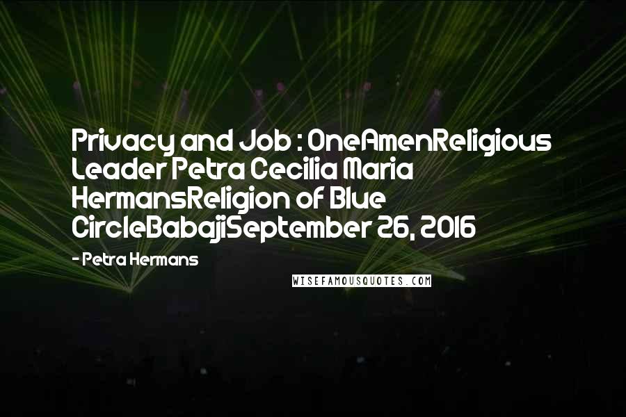 Petra Hermans Quotes: Privacy and Job : OneAmenReligious Leader Petra Cecilia Maria HermansReligion of Blue CircleBabajiSeptember 26, 2016