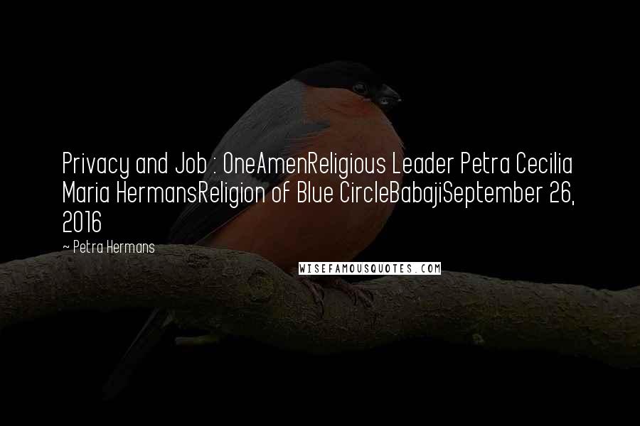 Petra Hermans Quotes: Privacy and Job : OneAmenReligious Leader Petra Cecilia Maria HermansReligion of Blue CircleBabajiSeptember 26, 2016