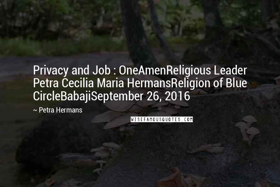 Petra Hermans Quotes: Privacy and Job : OneAmenReligious Leader Petra Cecilia Maria HermansReligion of Blue CircleBabajiSeptember 26, 2016