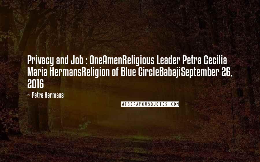 Petra Hermans Quotes: Privacy and Job : OneAmenReligious Leader Petra Cecilia Maria HermansReligion of Blue CircleBabajiSeptember 26, 2016