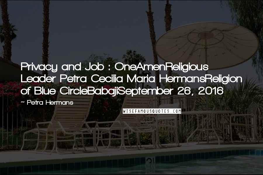 Petra Hermans Quotes: Privacy and Job : OneAmenReligious Leader Petra Cecilia Maria HermansReligion of Blue CircleBabajiSeptember 26, 2016