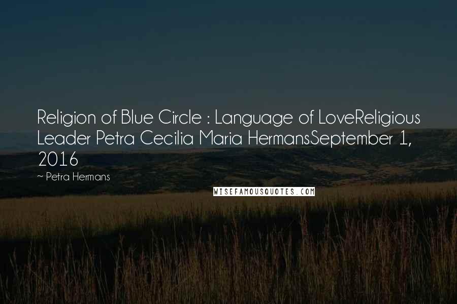 Petra Hermans Quotes: Religion of Blue Circle : Language of LoveReligious Leader Petra Cecilia Maria HermansSeptember 1, 2016