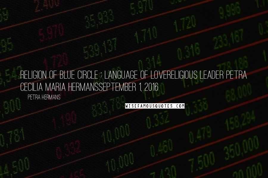 Petra Hermans Quotes: Religion of Blue Circle : Language of LoveReligious Leader Petra Cecilia Maria HermansSeptember 1, 2016