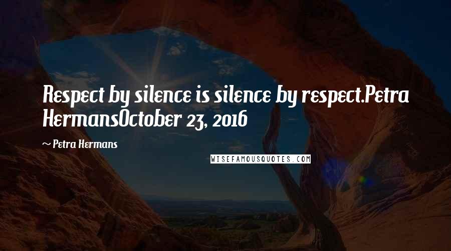 Petra Hermans Quotes: Respect by silence is silence by respect.Petra HermansOctober 23, 2016