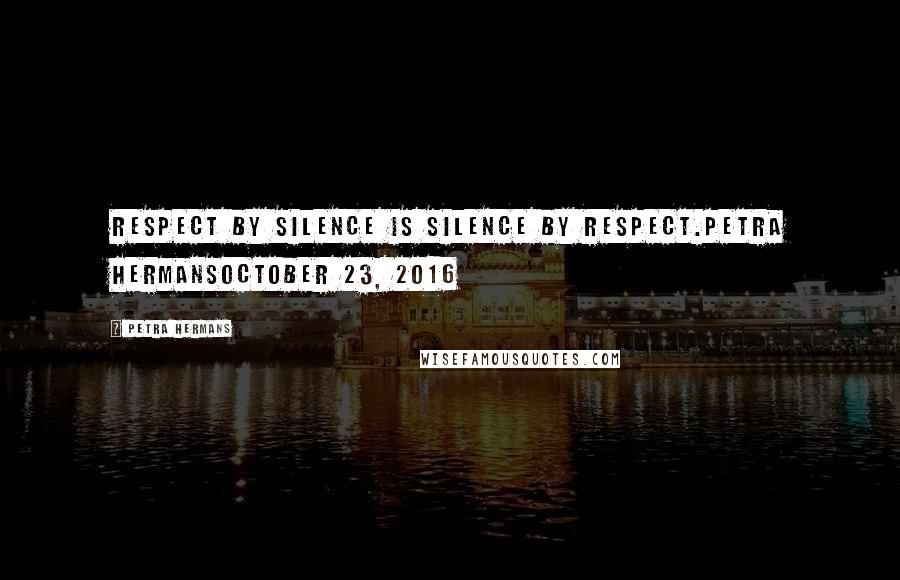 Petra Hermans Quotes: Respect by silence is silence by respect.Petra HermansOctober 23, 2016
