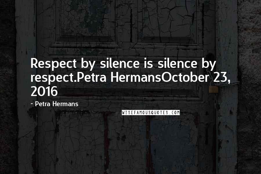 Petra Hermans Quotes: Respect by silence is silence by respect.Petra HermansOctober 23, 2016