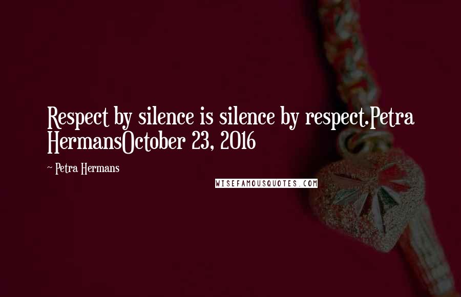 Petra Hermans Quotes: Respect by silence is silence by respect.Petra HermansOctober 23, 2016