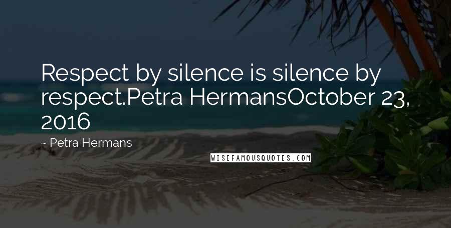 Petra Hermans Quotes: Respect by silence is silence by respect.Petra HermansOctober 23, 2016