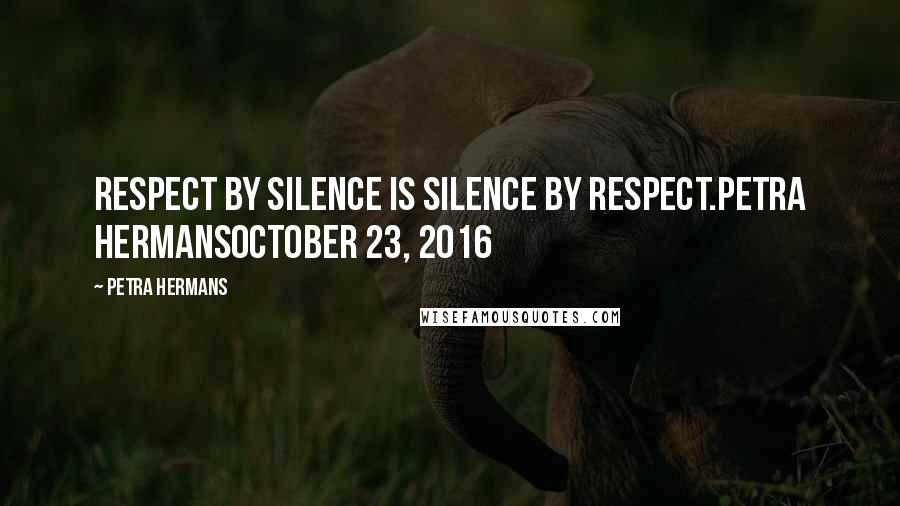 Petra Hermans Quotes: Respect by silence is silence by respect.Petra HermansOctober 23, 2016