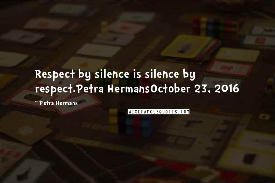 Petra Hermans Quotes: Respect by silence is silence by respect.Petra HermansOctober 23, 2016