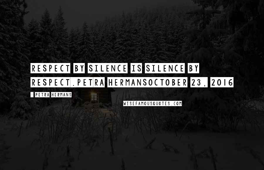 Petra Hermans Quotes: Respect by silence is silence by respect.Petra HermansOctober 23, 2016