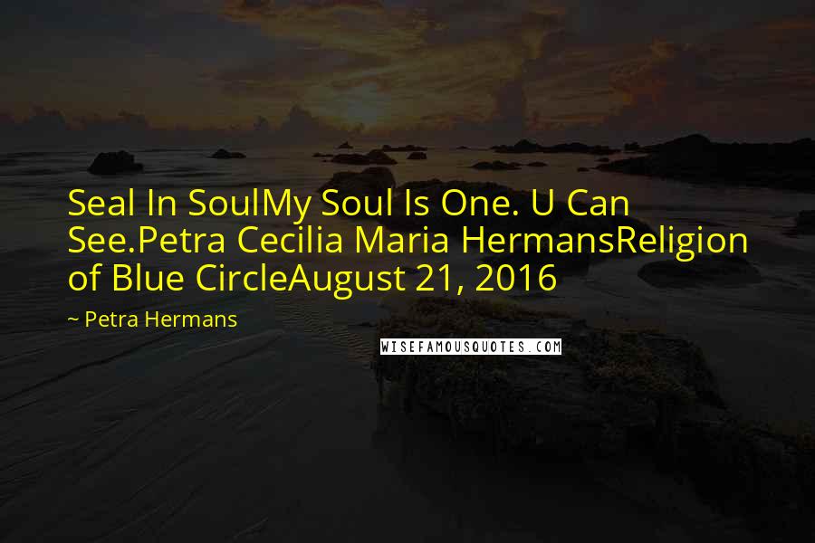 Petra Hermans Quotes: Seal In SoulMy Soul Is One. U Can See.Petra Cecilia Maria HermansReligion of Blue CircleAugust 21, 2016