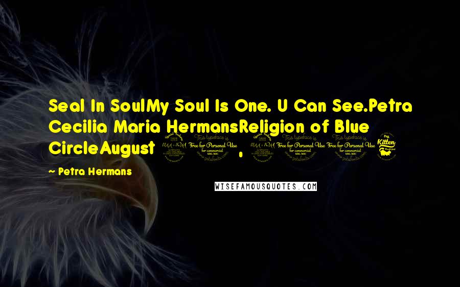 Petra Hermans Quotes: Seal In SoulMy Soul Is One. U Can See.Petra Cecilia Maria HermansReligion of Blue CircleAugust 21, 2016