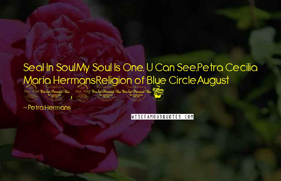 Petra Hermans Quotes: Seal In SoulMy Soul Is One. U Can See.Petra Cecilia Maria HermansReligion of Blue CircleAugust 21, 2016