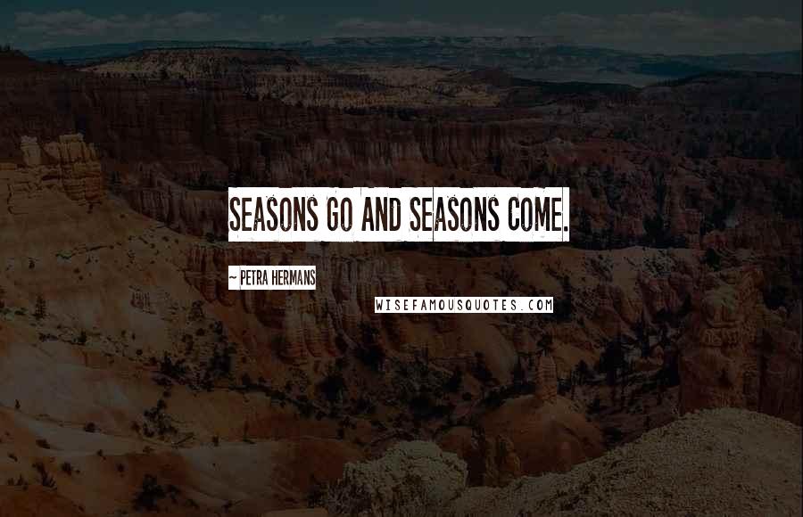 Petra Hermans Quotes: Seasons Go And Seasons Come.