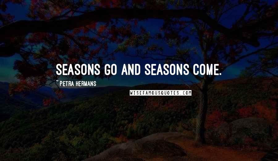 Petra Hermans Quotes: Seasons Go And Seasons Come.