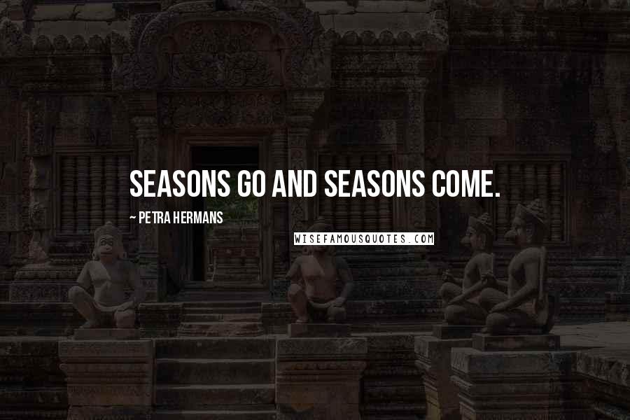 Petra Hermans Quotes: Seasons Go And Seasons Come.