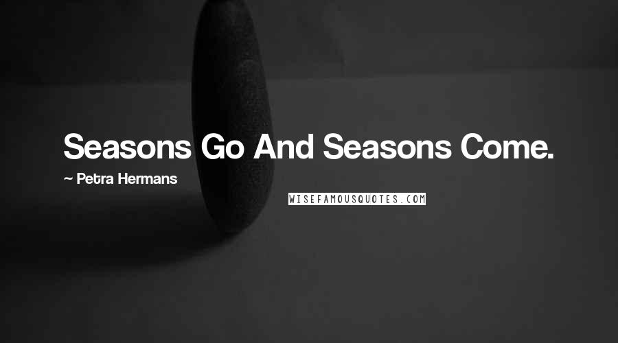 Petra Hermans Quotes: Seasons Go And Seasons Come.