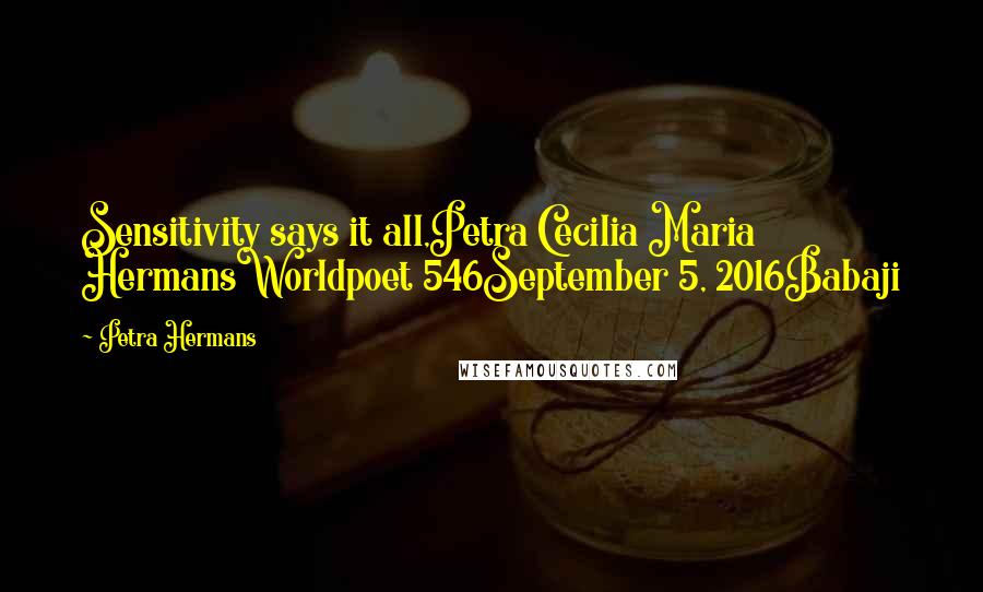 Petra Hermans Quotes: Sensitivity says it all,Petra Cecilia Maria HermansWorldpoet 546September 5, 2016Babaji