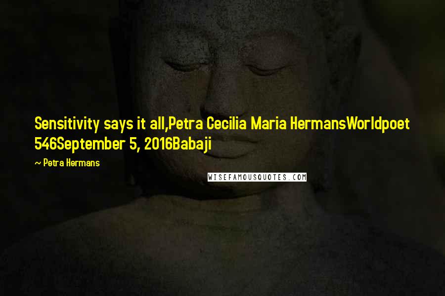 Petra Hermans Quotes: Sensitivity says it all,Petra Cecilia Maria HermansWorldpoet 546September 5, 2016Babaji