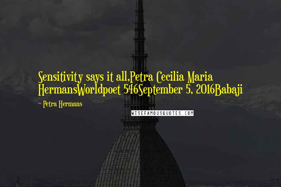 Petra Hermans Quotes: Sensitivity says it all,Petra Cecilia Maria HermansWorldpoet 546September 5, 2016Babaji